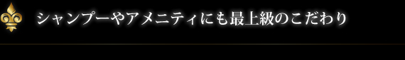 アメニティへの最上級のこだわり