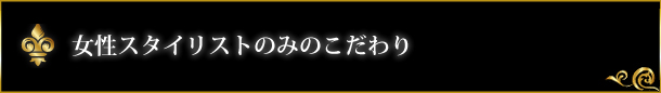 女性スタイリストのみのこだわり